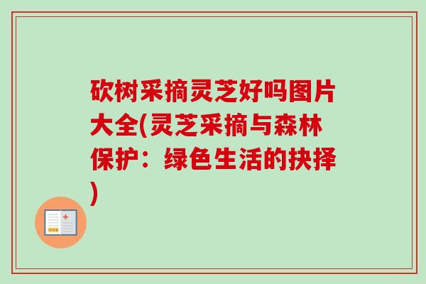 砍树采摘灵芝好吗图片大全(灵芝采摘与森林保护：绿色生活的抉择)
