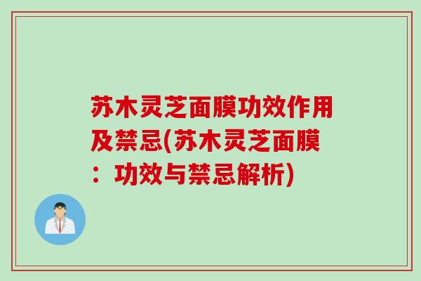 苏木灵芝面膜功效作用及禁忌(苏木灵芝面膜：功效与禁忌解析)