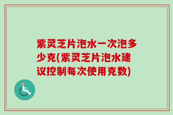 紫灵芝片泡水一次泡多少克(紫灵芝片泡水建议控制每次使用克数)