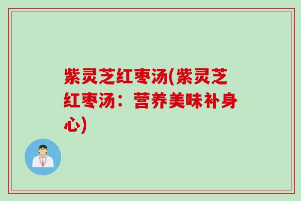 紫灵芝红枣汤(紫灵芝红枣汤：营养美味补身心)