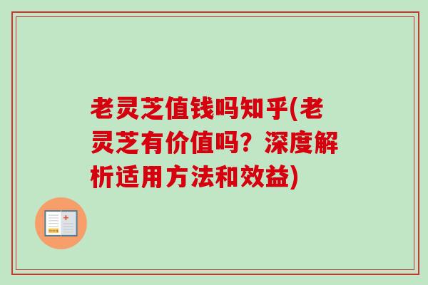 老灵芝值钱吗知乎(老灵芝有价值吗？深度解析适用方法和效益)
