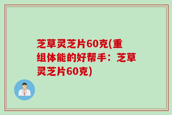 芝草灵芝片60克(重组体能的好帮手：芝草灵芝片60克)