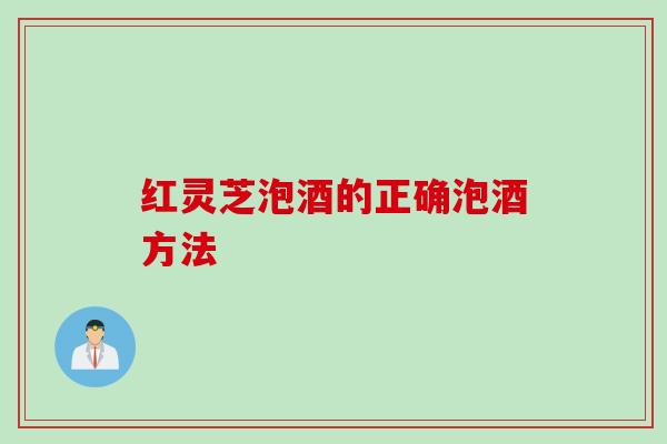 红灵芝泡酒的正确泡酒方法