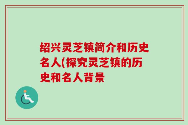 绍兴灵芝镇简介和历史名人(探究灵芝镇的历史和名人背景