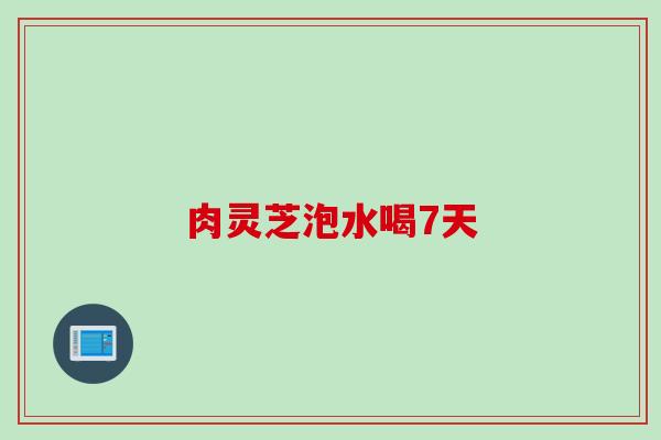 肉灵芝泡水喝7天