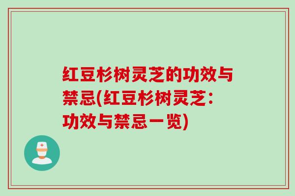 红豆杉树灵芝的功效与禁忌(红豆杉树灵芝：功效与禁忌一览)