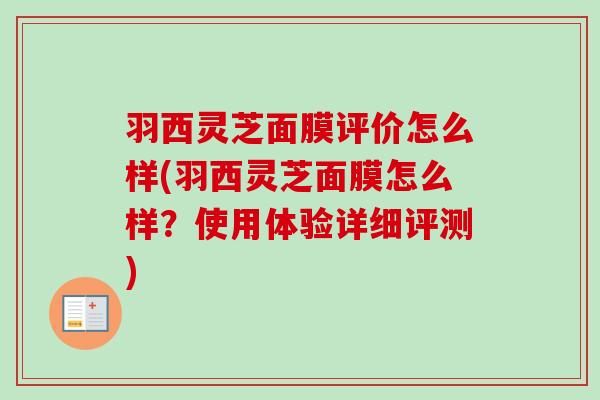 羽西灵芝面膜评价怎么样(羽西灵芝面膜怎么样？使用体验详细评测)