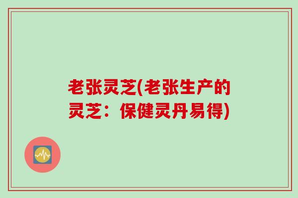 老张灵芝(老张生产的灵芝：保健灵丹易得)