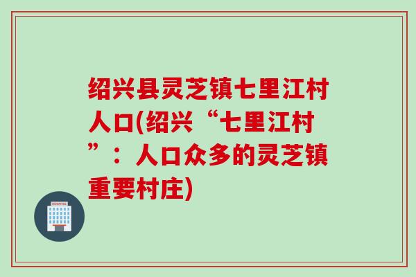 绍兴县灵芝镇七里江村人口(绍兴“七里江村”：人口众多的灵芝镇重要村庄)