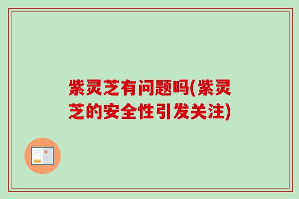 紫灵芝有问题吗(紫灵芝的安全性引发关注)