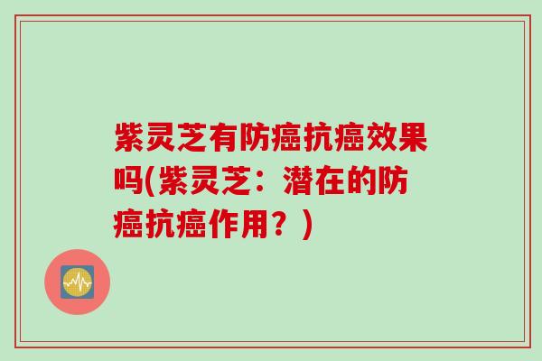 紫灵芝有防抗效果吗(紫灵芝:潜在的防抗作用?) 紫灵芝有防抗效果吗(紫灵芝:潜在的防抗作用?)