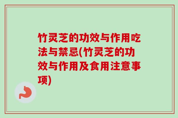 竹灵芝的功效与作用吃法与禁忌(竹灵芝的功效与作用及食用注意事项)