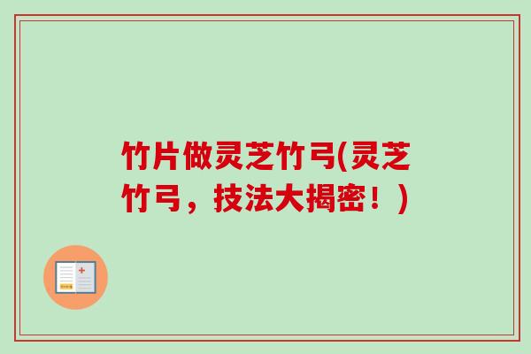 竹片做灵芝竹弓(灵芝竹弓，技法大揭密！)
