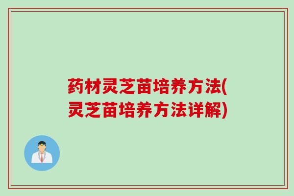 药材灵芝苗培养方法(灵芝苗培养方法详解)