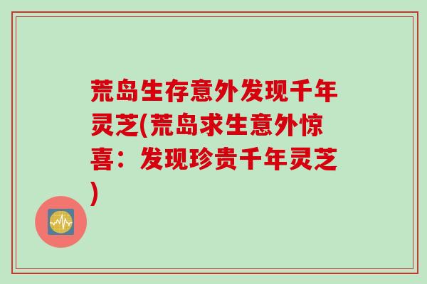 荒岛生存意外发现千年灵芝(荒岛求生意外惊喜:发现珍贵千年灵芝) 荒岛生存意外发现千年灵芝(荒岛求生意外惊喜:发现珍贵千年灵芝)