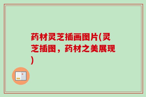 药材灵芝插画图片(灵芝插图,药材之美展现) 药材灵芝插画图片(灵芝插图,药材之美展现)