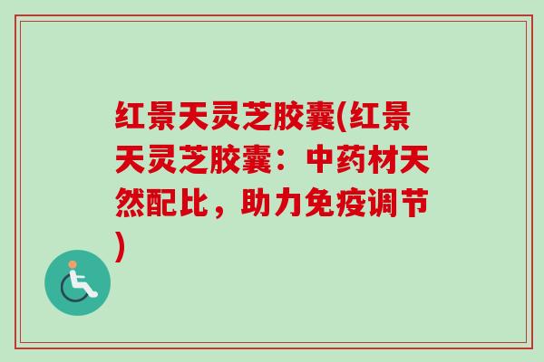 红景天灵芝胶囊(红景天灵芝胶囊：中药材天然配比，助力免疫调节)
