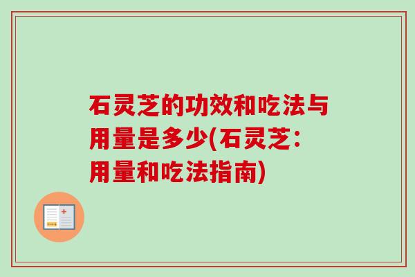 石灵芝的功效和吃法与用量是多少(石灵芝：用量和吃法指南)