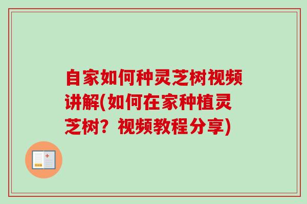 自家如何种灵芝树视频讲解(如何在家种植灵芝树？视频教程分享)