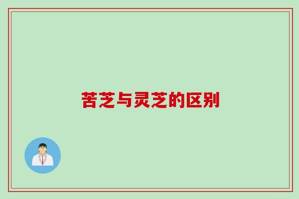 苦芝与灵芝的区别