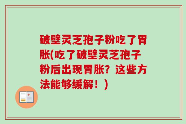破壁灵芝孢子粉吃了胃胀(吃了破壁灵芝孢子粉后出现胃胀？这些方法能够缓解！)