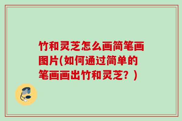 竹和灵芝怎么画简笔画图片(如何通过简单的笔画画出竹和灵芝？)