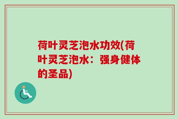 荷叶灵芝泡水功效(荷叶灵芝泡水：强身健体的圣品)