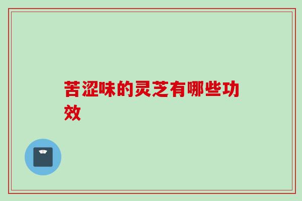 苦涩味的灵芝有哪些功效