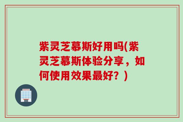 紫灵芝慕斯好用吗(紫灵芝慕斯体验分享，如何使用效果最好？)