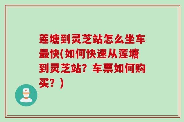 莲塘到灵芝站怎么坐车最快(如何快速从莲塘到灵芝站？车票如何购买？)