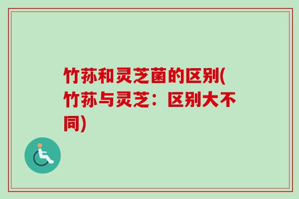 竹荪和灵芝菌的区别(竹荪与灵芝:区别大不同) 竹荪和灵芝菌的区别(竹荪与灵芝:区别大不同)