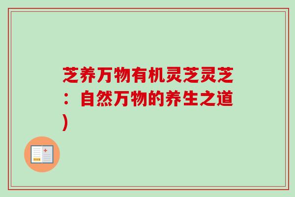 芝养万物有机灵芝灵芝：自然万物的养生之道)