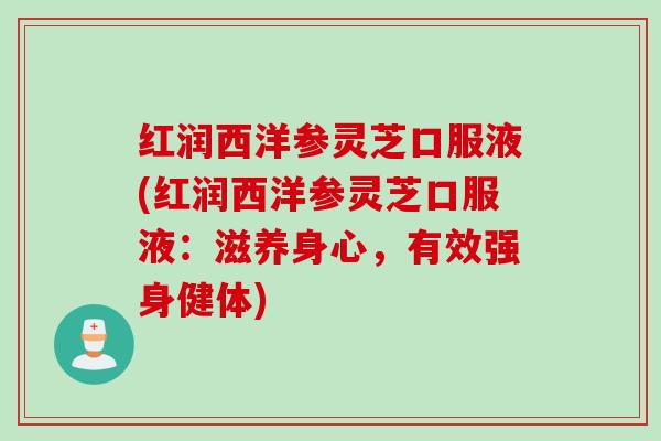 红润西洋参灵芝口服液(红润西洋参灵芝口服液：滋养身心，有效强身健体)