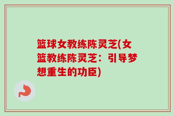 篮球女教练陈灵芝(女篮教练陈灵芝：引导梦想重生的功臣)