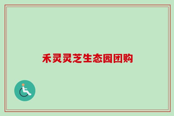禾灵灵芝生态园团购