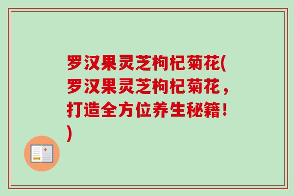 罗汉果灵芝枸杞菊花(罗汉果灵芝枸杞菊花，打造全方位养生秘籍！)
