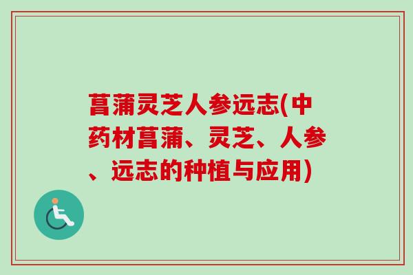 菖蒲灵芝人参远志(中药材菖蒲、灵芝、人参、远志的种植与应用)