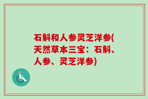 石斛和人参灵芝洋参(天然草本三宝：石斛、人参、灵芝洋参)