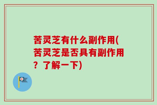 苦灵芝有什么副作用(苦灵芝是否具有副作用？了解一下)