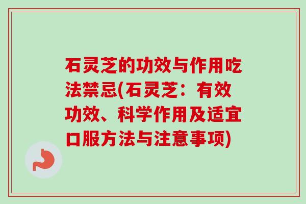 石灵芝的功效与作用吃法禁忌(石灵芝：有效功效、科学作用及适宜口服方法与注意事项)