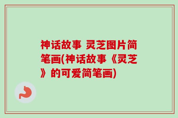 神话故事 灵芝图片简笔画(神话故事《灵芝》的可爱简笔画)
