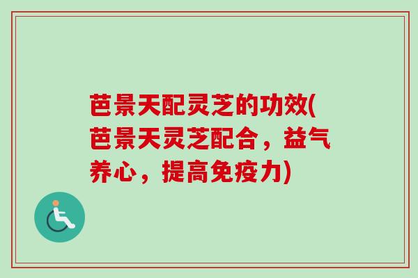 芭景天配灵芝的功效(芭景天灵芝配合，益气养心，提高免疫力)