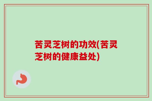 苦灵芝树的功效(苦灵芝树的健康益处)