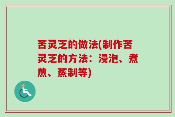 苦灵芝的做法(制作苦灵芝的方法：浸泡、煮煎、蒸制等)