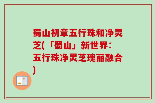 蜀山初章五行珠和净灵芝(「蜀山」新世界:五行珠净灵芝瑰丽融合) 蜀山初章五行珠和净灵芝(「蜀山」新世界:五行珠净灵芝瑰丽融合)