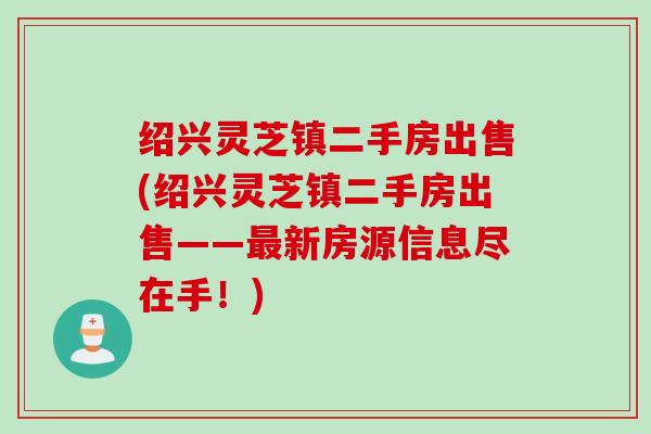 绍兴灵芝镇二手房出售(绍兴灵芝镇二手房出售——最新房源信息尽在手！)