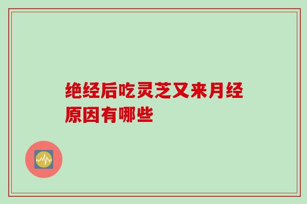 绝经后吃灵芝又来月经原因有哪些