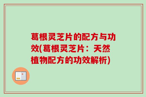 葛根灵芝片的配方与功效(葛根灵芝片：天然植物配方的功效解析)