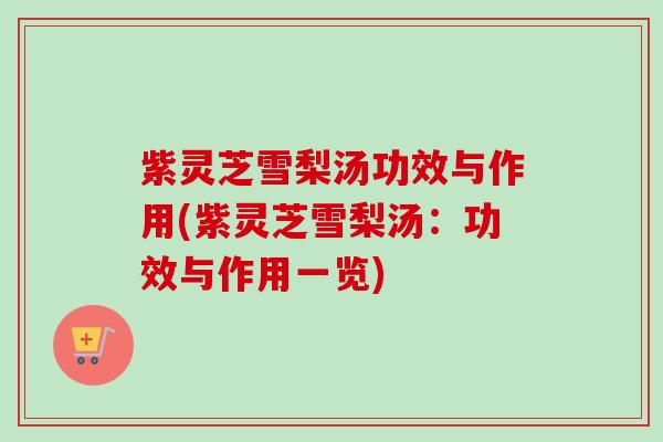 紫灵芝雪梨汤功效与作用(紫灵芝雪梨汤：功效与作用一览)