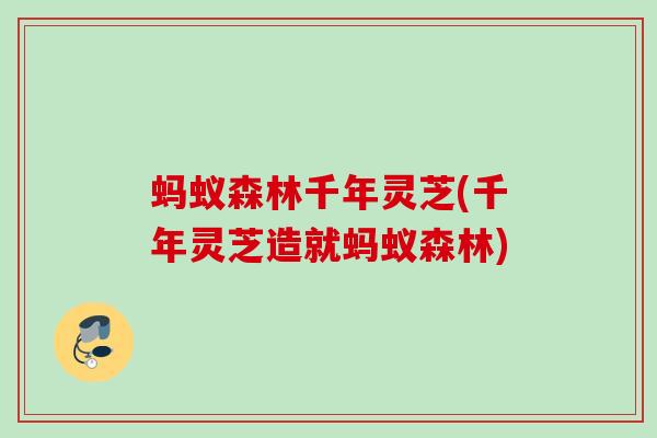 蚂蚁森林千年灵芝(千年灵芝造就蚂蚁森林)